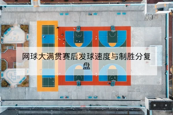 网球大满贯赛后发球速度与制胜分复盘