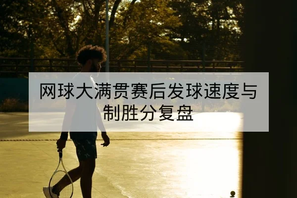 网球大满贯赛后发球速度与制胜分复盘