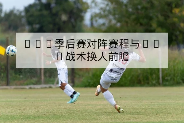 LPL季后赛对阵赛程与BO5战术换人前瞻